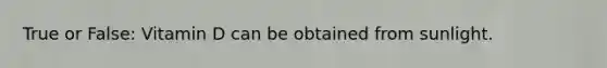 True or False: Vitamin D can be obtained from sunlight.