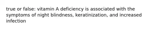 true or false: vitamin A deficiency is associated with the symptoms of night blindness, keratinization, and increased infection