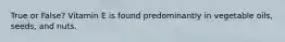 True or False? Vitamin E is found predominantly in vegetable oils, seeds, and nuts.