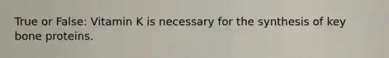 True or False: Vitamin K is necessary for the synthesis of key bone proteins.