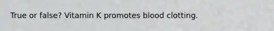 True or false? Vitamin K promotes blood clotting.