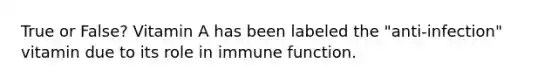 True or False? Vitamin A has been labeled the "anti-infection" vitamin due to its role in immune function.