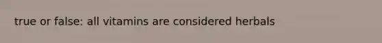 true or false: all vitamins are considered herbals