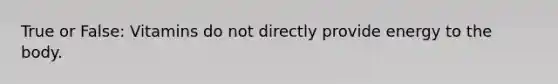 True or False: Vitamins do not directly provide energy to the body.