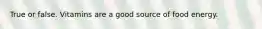 True or false. Vitamins are a good source of food energy.