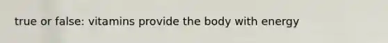 true or false: vitamins provide the body with energy