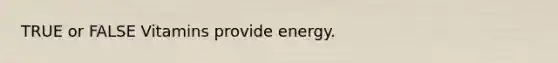 TRUE or FALSE Vitamins provide energy.