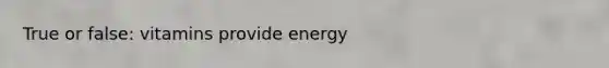 True or false: vitamins provide energy