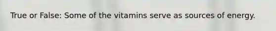 True or False: Some of the vitamins serve as sources of energy.