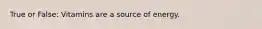 True or False: Vitamins are a source of energy.