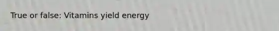 True or false: Vitamins yield energy