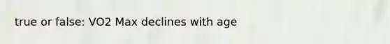 true or false: VO2 Max declines with age