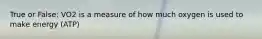 True or False: VO2 is a measure of how much oxygen is used to make energy (ATP)