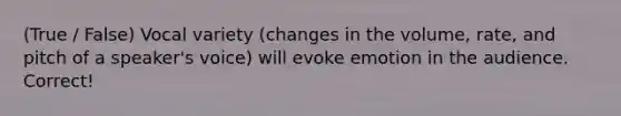 (True / False) Vocal variety (changes in the volume, rate, and pitch of a speaker's voice) will evoke emotion in the audience. Correct!