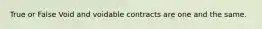 True or False Void and voidable contracts are one and the same.