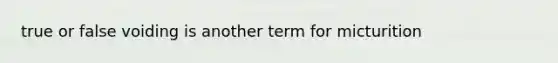 true or false voiding is another term for micturition