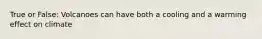 True or False: Volcanoes can have both a cooling and a warming effect on climate