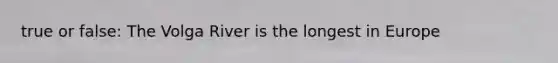 true or false: The Volga River is the longest in Europe