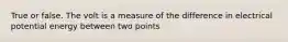 True or false. The volt is a measure of the difference in electrical potential energy between two points