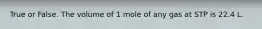 True or False. The volume of 1 mole of any gas at STP is 22.4 L.