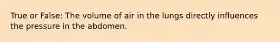 True or False: The volume of air in the lungs directly influences the pressure in the abdomen.