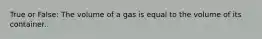 True or False: The volume of a gas is equal to the volume of its container.