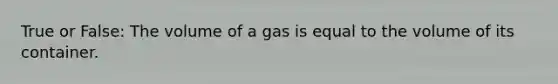 True or False: The volume of a gas is equal to the volume of its container.