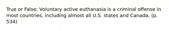 True or False: Voluntary active euthanasia is a criminal offense in most countries, including almost all U.S. states and Canada. (p. 534)