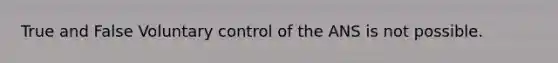 True and False Voluntary control of the ANS is not possible.