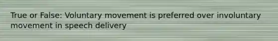 True or False: Voluntary movement is preferred over involuntary movement in speech delivery