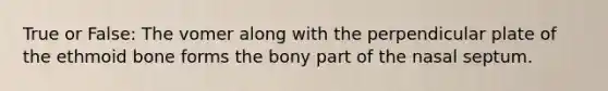 True or False: The vomer along with the perpendicular plate of the ethmoid bone forms the bony part of the nasal septum.