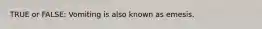 TRUE or FALSE: Vomiting is also known as emesis.
