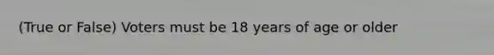 (True or False) Voters must be 18 years of age or older