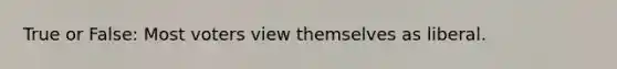 True or False: Most voters view themselves as liberal.