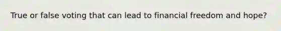 True or false voting that can lead to financial freedom and hope?