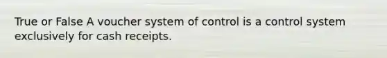 True or False A voucher system of control is a control system exclusively for cash receipts.