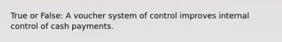 True or False: A voucher system of control improves internal control of cash payments.