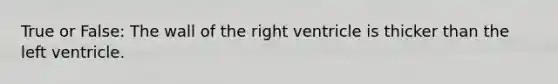 True or False: The wall of the right ventricle is thicker than the left ventricle.