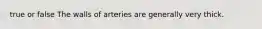 true or false The walls of arteries are generally very thick.