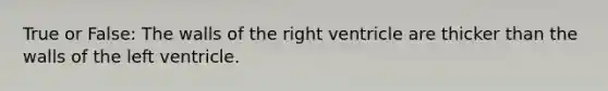 True or False: The walls of the right ventricle are thicker than the walls of the left ventricle.