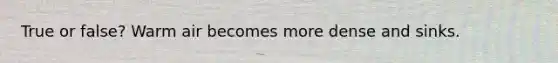 True or false? Warm air becomes more dense and sinks.