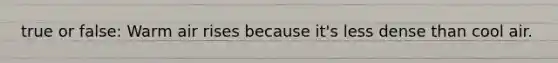true or false: Warm air rises because it's less dense than cool air.