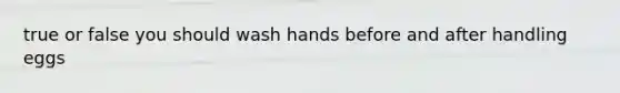 true or false you should wash hands before and after handling eggs