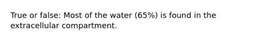 True or false: Most of the water (65%) is found in the extracellular compartment.