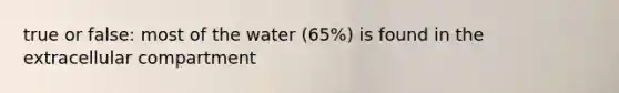 true or false: most of the water (65%) is found in the extracellular compartment