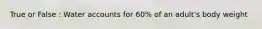 True or False : Water accounts for 60% of an adult's body weight