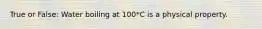 True or False: Water boiling at 100*C is a physical property.