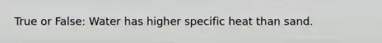 True or False: Water has higher specific heat than sand.