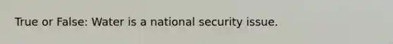 True or False: Water is a national security issue.