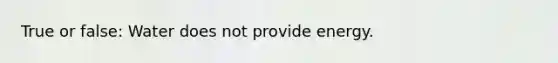 True or false: Water does not provide energy.